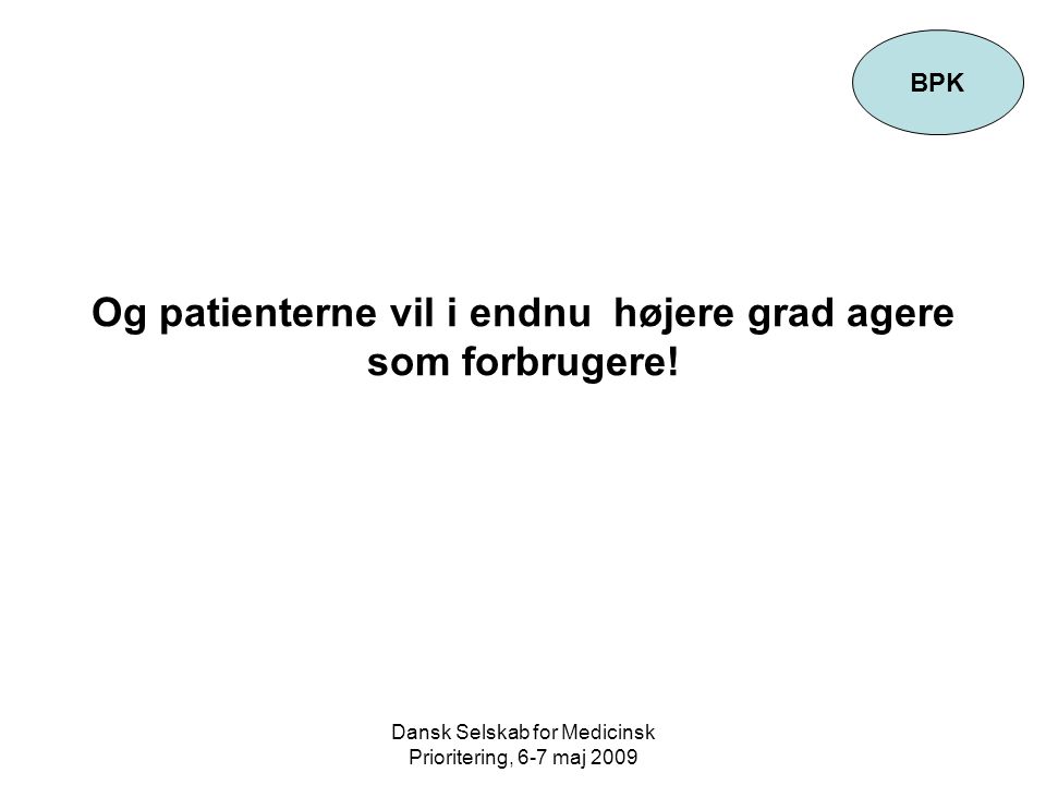 Dansk Selskab for Medicinsk Prioritering, 6-7 maj 2009 Og patienterne vil i endnu højere grad agere som forbrugere.