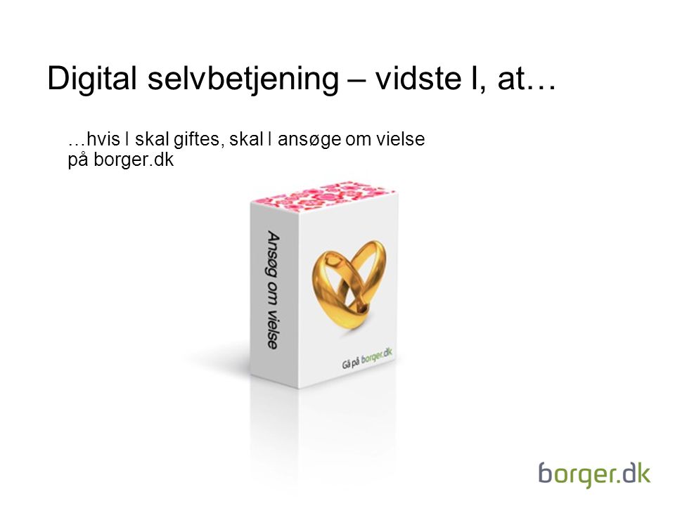 Digital selvbetjening – vidste I, at… …hvis I skal giftes, skal I ansøge om vielse på borger.dk