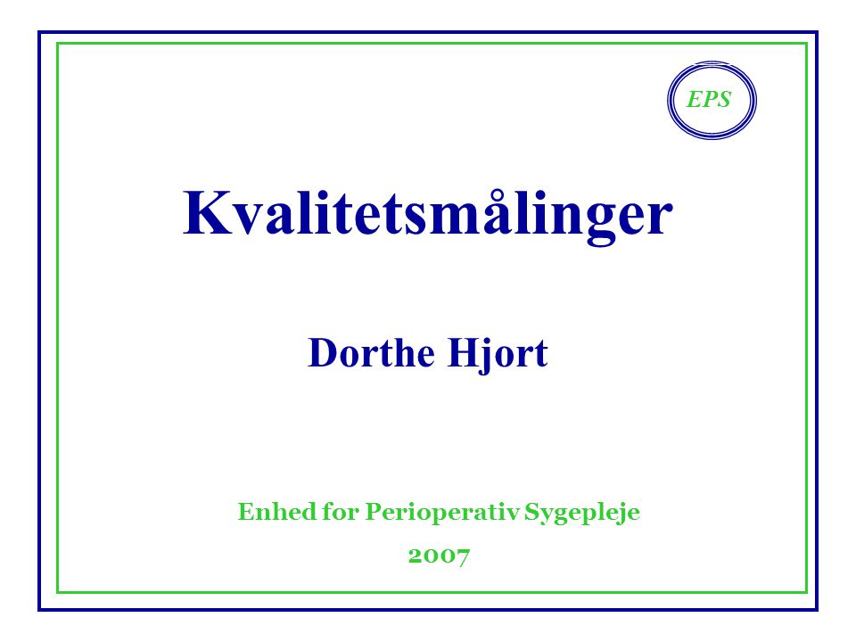 EPS Enhed for Perioperativ Sygepleje 2007 Kvalitetsmålinger Dorthe Hjort