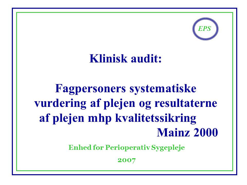 EPS Enhed for Perioperativ Sygepleje 2007 Klinisk audit: Fagpersoners systematiske vurdering af plejen og resultaterne af plejen mhp kvalitetssikring Mainz 2000