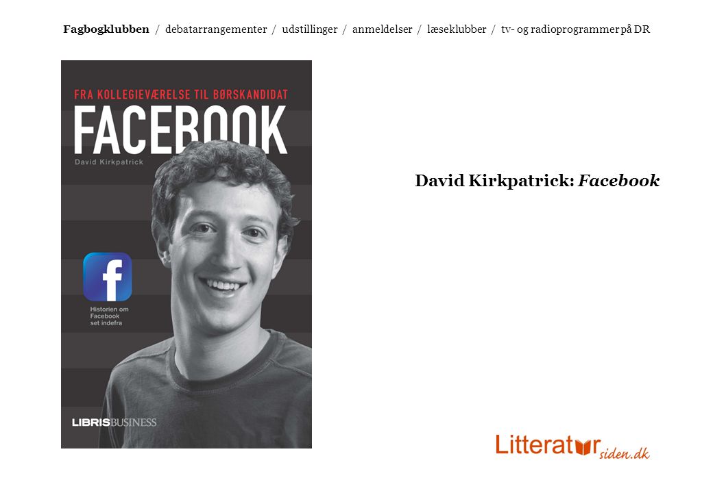 David Kirkpatrick: Facebook Fagbogklubben / debatarrangementer / udstillinger / anmeldelser / læseklubber / tv- og radioprogrammer på DR