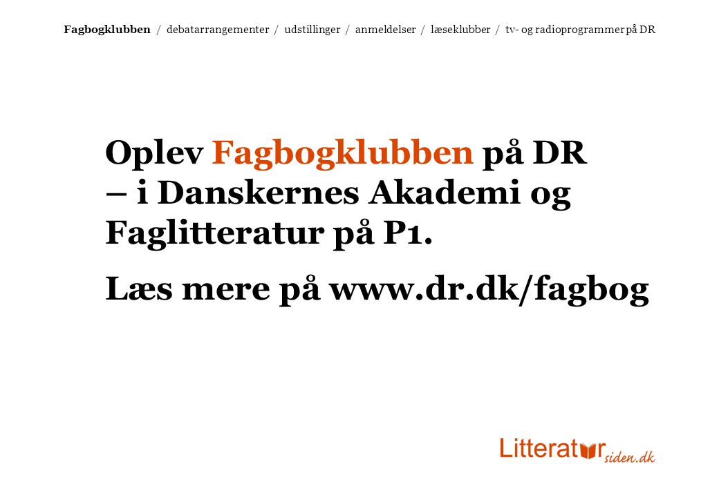 Fagbogklubben / debatarrangementer / udstillinger / anmeldelser / læseklubber / tv- og radioprogrammer på DR Oplev Fagbogklubben på DR – i Danskernes Akademi og Faglitteratur på P1.