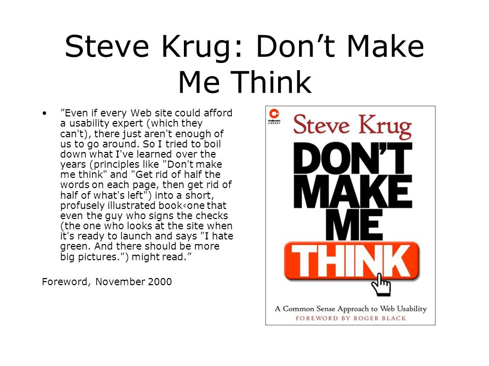 Steve Krug: Don’t Make Me Think Even if every Web site could afford a usability expert (which they can t), there just aren t enough of us to go around.
