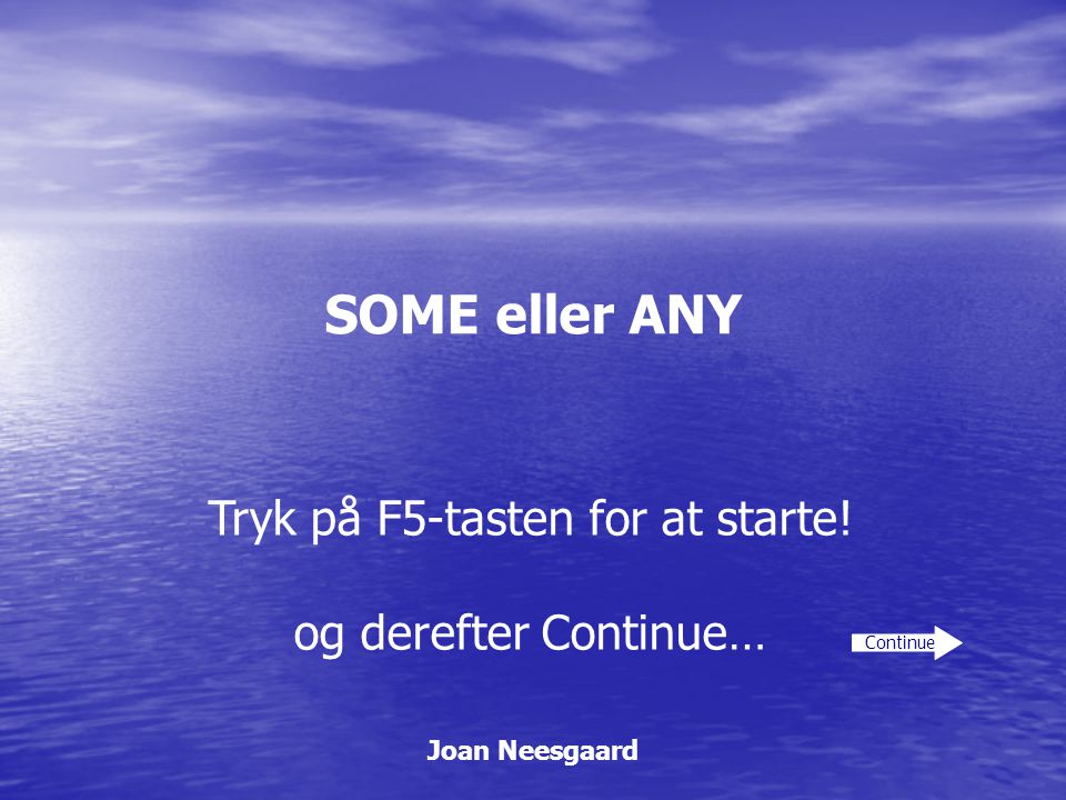 SOME eller ANY Joan Neesgaard Continue Tryk på F5-tasten for at starte! og derefter Continue…