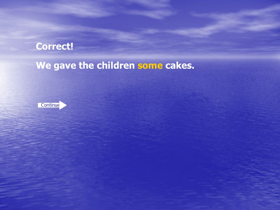 Correct! Continue We gave the children some cakes.
