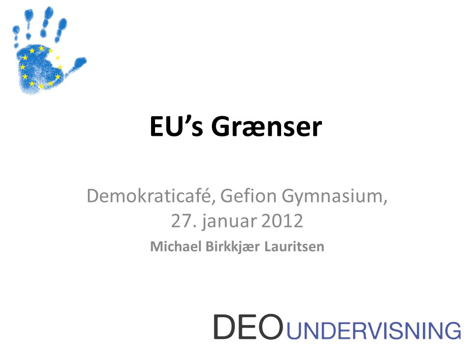 EU’s Grænser Demokraticafé, Gefion Gymnasium, 27. januar 2012 Michael Birkkjær Lauritsen
