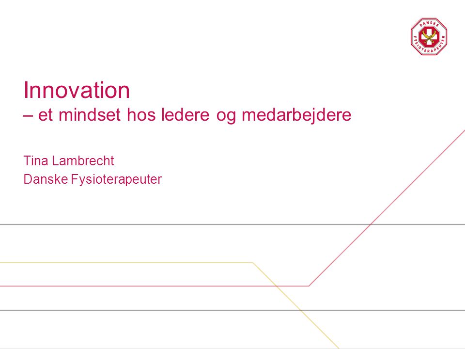 Innovation – et mindset hos ledere og medarbejdere Tina Lambrecht Danske Fysioterapeuter