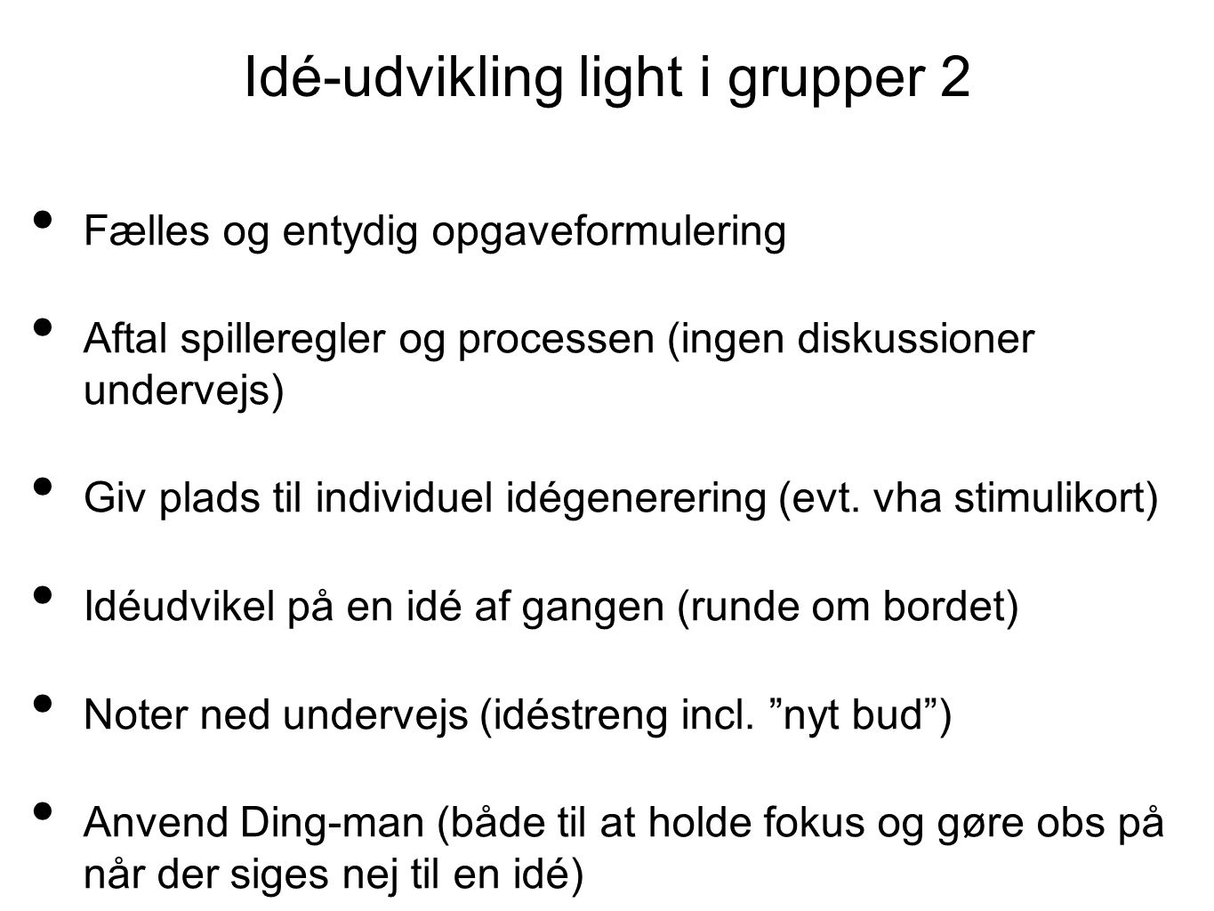 Idé-udvikling light i grupper 2 Fælles og entydig opgaveformulering Aftal spilleregler og processen (ingen diskussioner undervejs) Giv plads til individuel idégenerering (evt.