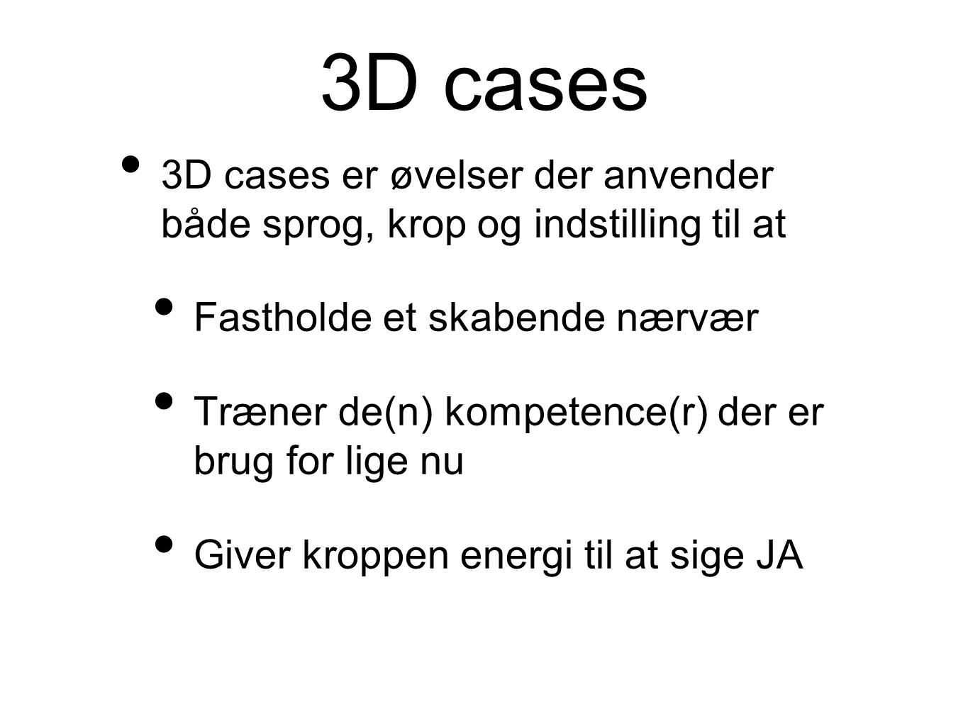 3D cases 3D cases er øvelser der anvender både sprog, krop og indstilling til at Fastholde et skabende nærvær Træner de(n) kompetence(r) der er brug for lige nu Giver kroppen energi til at sige JA