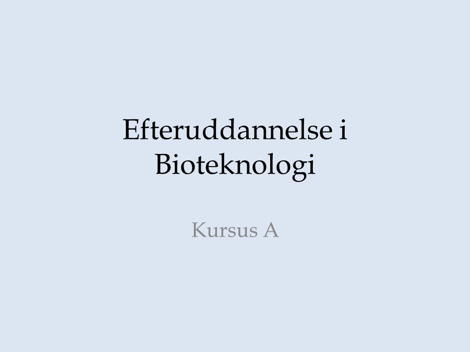 Efteruddannelse i Bioteknologi Kursus A