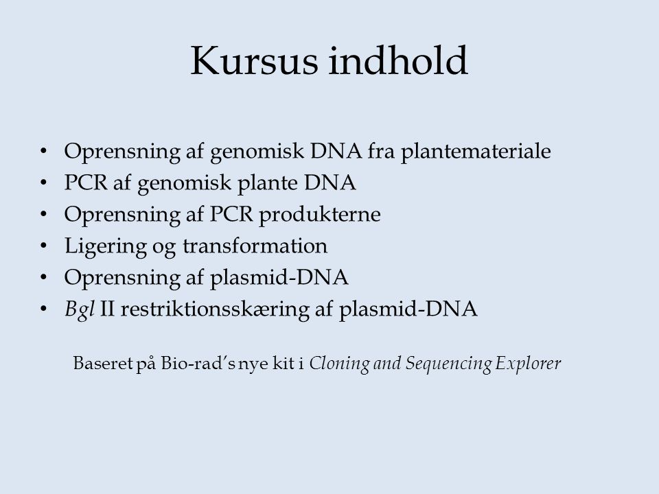Oprensning af genomisk DNA fra plantemateriale PCR af genomisk plante DNA Oprensning af PCR produkterne Ligering og transformation Oprensning af plasmid-DNA Bgl II restriktionsskæring af plasmid-DNA Baseret på Bio-rad’s nye kit i Cloning and Sequencing Explorer