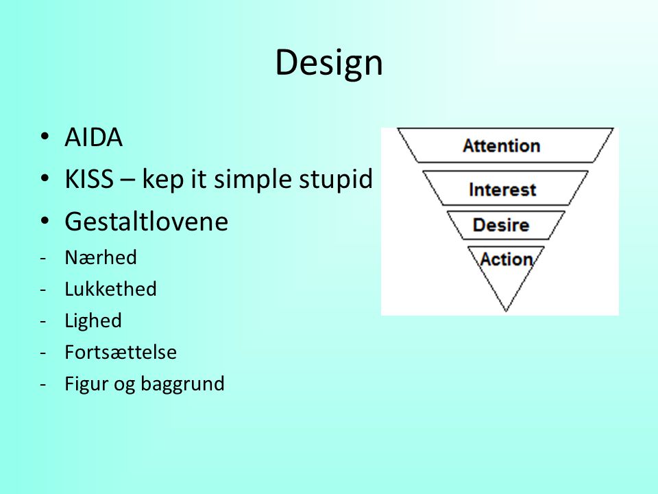 Design AIDA KISS – kep it simple stupid Gestaltlovene -Nærhed -Lukkethed -Lighed -Fortsættelse -Figur og baggrund