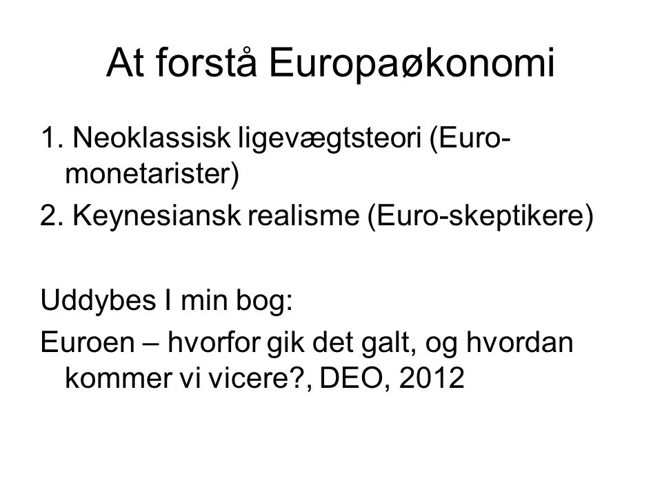 At forstå Europaøkonomi 1. Neoklassisk ligevægtsteori (Euro- monetarister) 2.