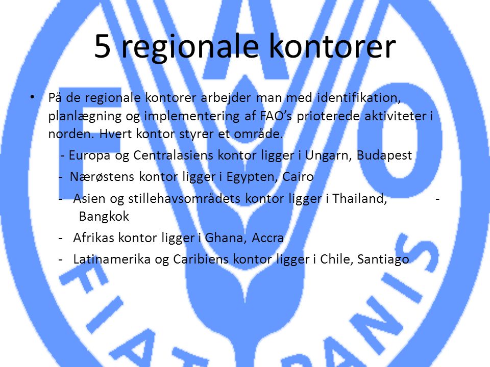 5 regionale kontorer På de regionale kontorer arbejder man med identifikation, planlægning og implementering af FAO’s prioterede aktiviteter i norden.