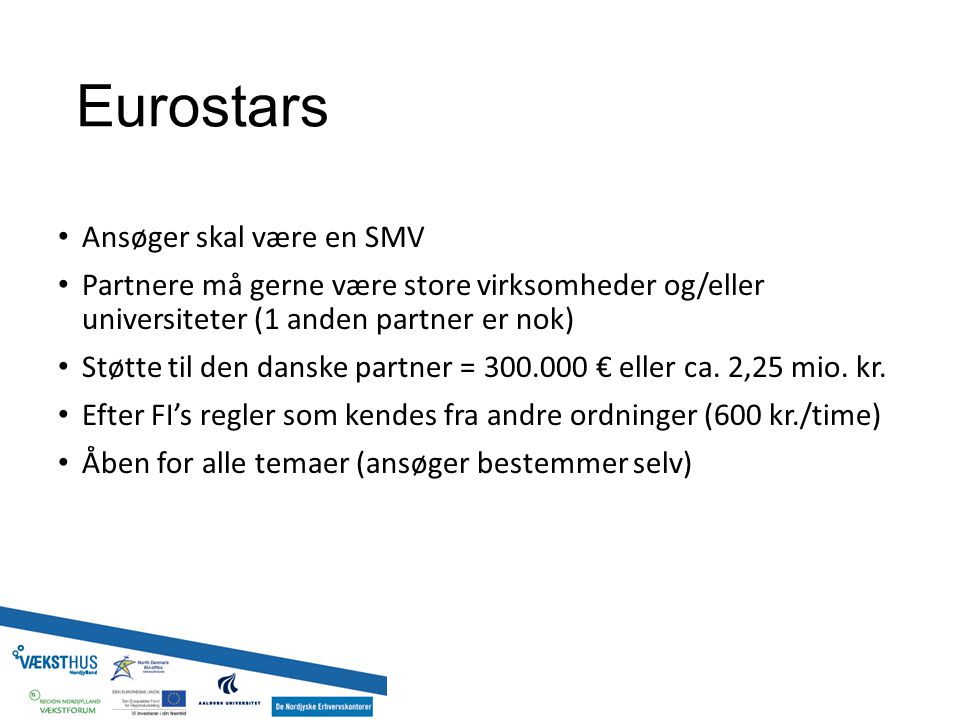 Eurostars Ansøger skal være en SMV Partnere må gerne være store virksomheder og/eller universiteter (1 anden partner er nok) Støtte til den danske partner = € eller ca.