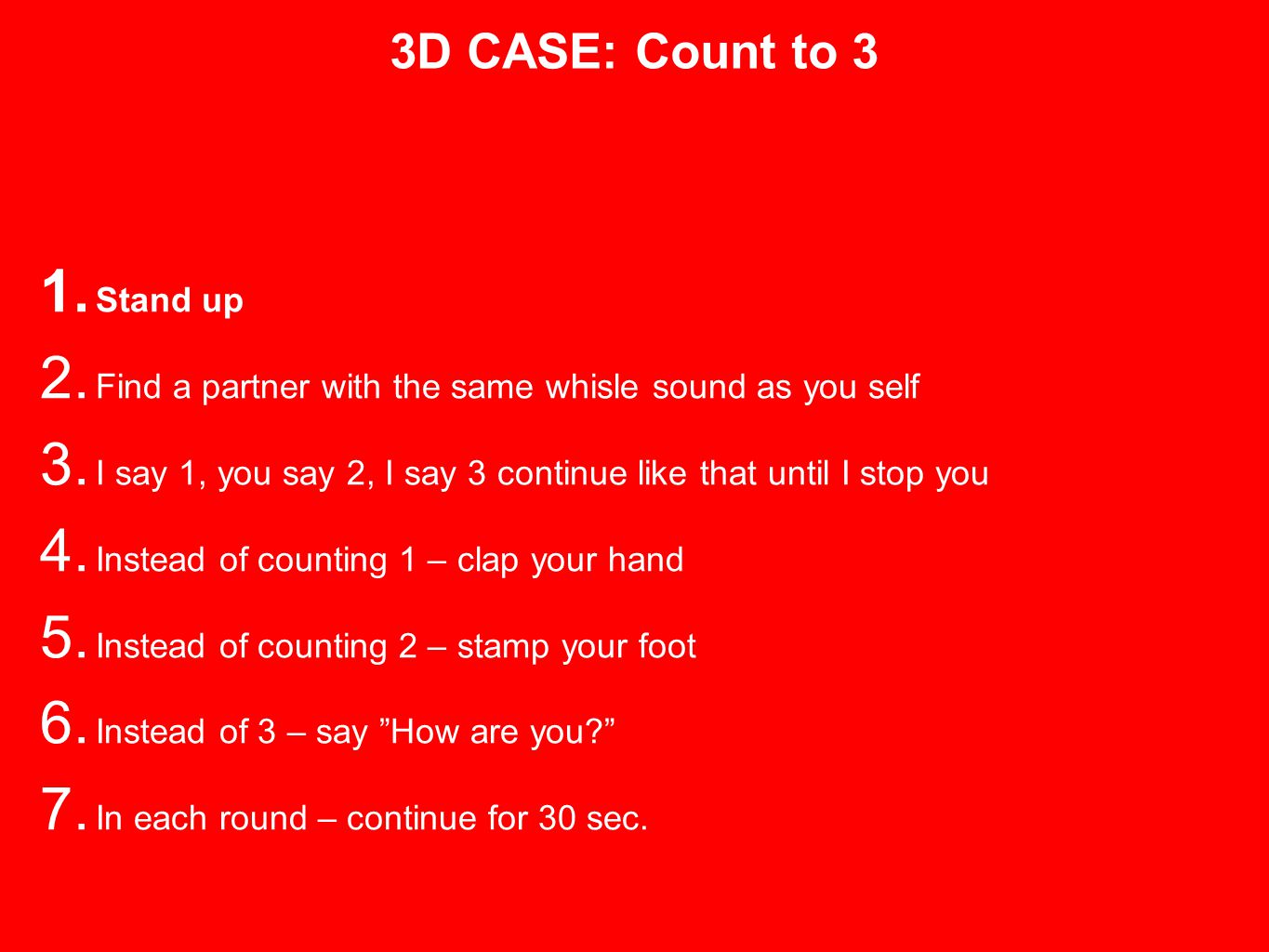 3D CASE: Count to 3 1. Stand up 2. Find a partner with the same whisle sound as you self 3.