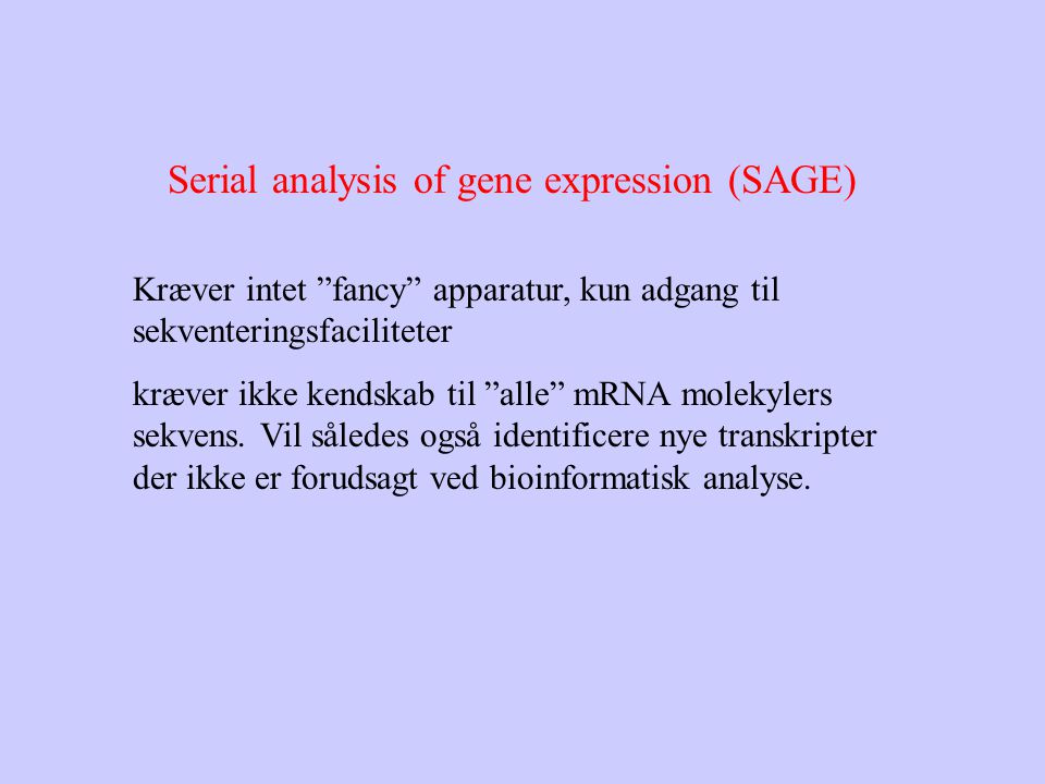 Serial analysis of gene expression (SAGE) Kræver intet fancy apparatur, kun adgang til sekventeringsfaciliteter kræver ikke kendskab til alle mRNA molekylers sekvens.