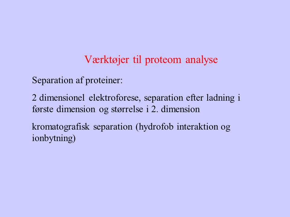 Værktøjer til proteom analyse Separation af proteiner: 2 dimensionel elektroforese, separation efter ladning i første dimension og størrelse i 2.