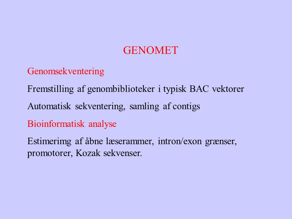 GENOMET Genomsekventering Fremstilling af genombiblioteker i typisk BAC vektorer Automatisk sekventering, samling af contigs Bioinformatisk analyse Estimerimg af åbne læserammer, intron/exon grænser, promotorer, Kozak sekvenser.