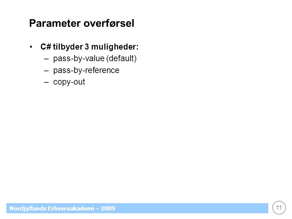 11 Nordjyllands Erhvervakademi – 2009 Parameter overførsel C# tilbyder 3 muligheder: –pass-by-value (default) –pass-by-reference –copy-out