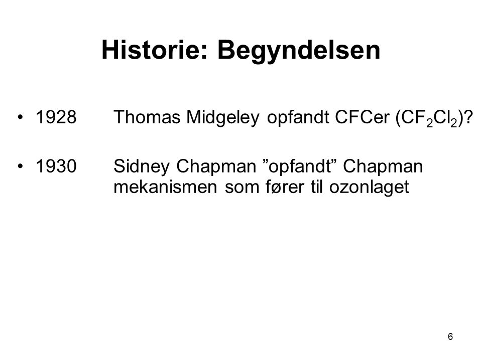 6 Historie: Begyndelsen 1928Thomas Midgeley opfandt CFCer (CF 2 Cl 2 ).