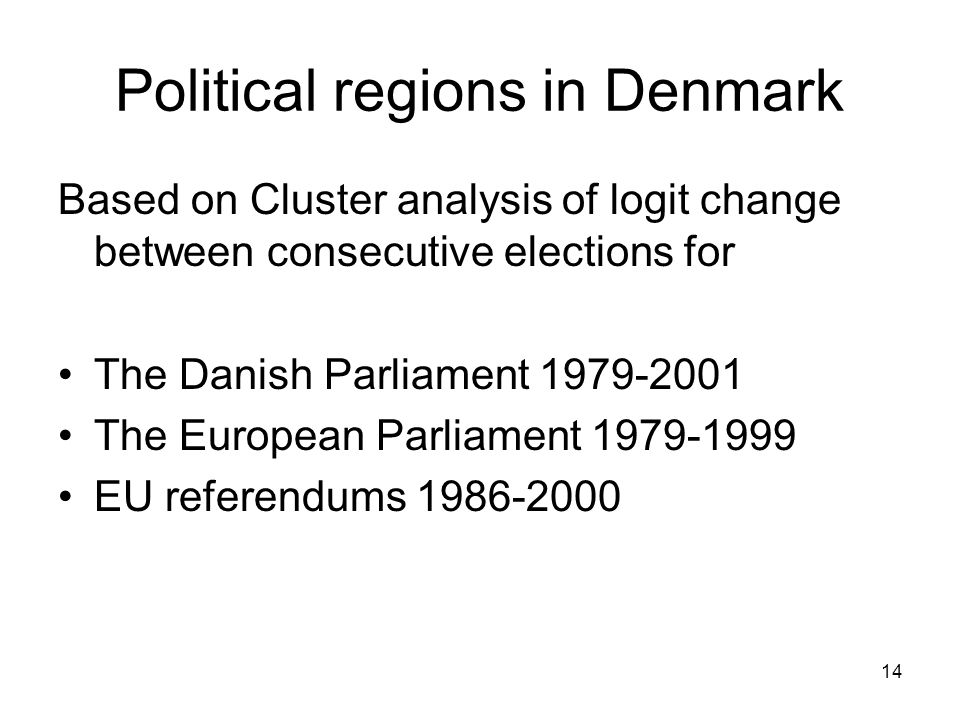 14 Political regions in Denmark Based on Cluster analysis of logit change between consecutive elections for The Danish Parliament The European Parliament EU referendums