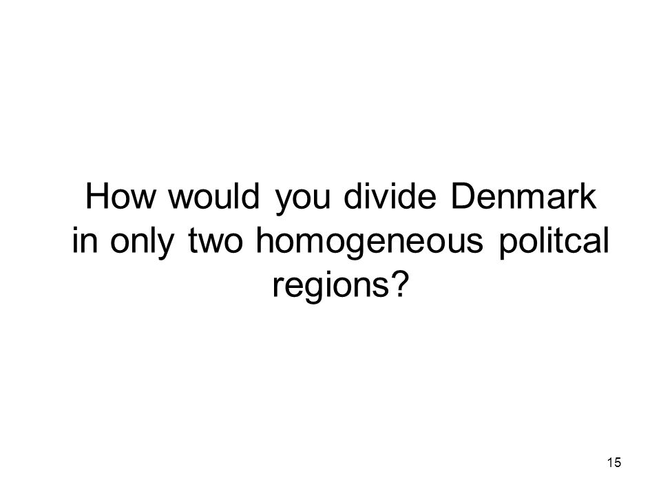 15 How would you divide Denmark in only two homogeneous politcal regions