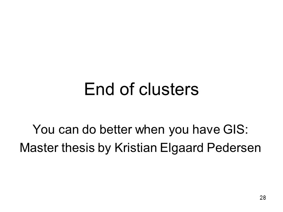 28 End of clusters You can do better when you have GIS: Master thesis by Kristian Elgaard Pedersen