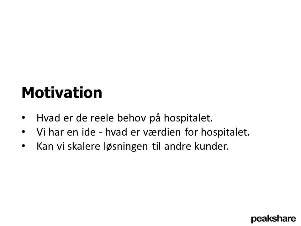Motivation Hvad er de reele behov på hospitalet. Vi har en ide - hvad er værdien for hospitalet.
