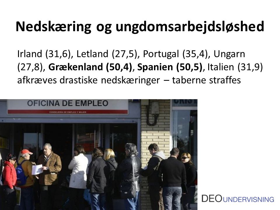 Nedskæring og ungdomsarbejdsløshed Irland (31,6), Letland (27,5), Portugal (35,4), Ungarn (27,8), Grækenland (50,4), Spanien (50,5), Italien (31,9) afkræves drastiske nedskæringer – taberne straffes