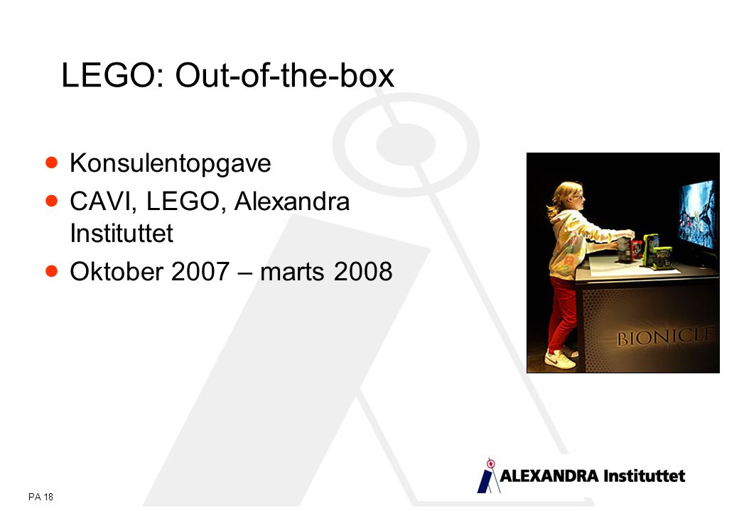 PA 18 LEGO: Out-of-the-box  Konsulentopgave  CAVI, LEGO, Alexandra Instituttet  Oktober 2007 – marts 2008