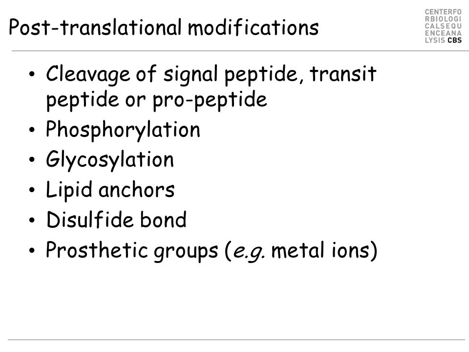 Post-translational modifications Cleavage of signal peptide, transit peptide or pro-peptide Phosphorylation Glycosylation Lipid anchors Disulfide bond Prosthetic groups (e.g.