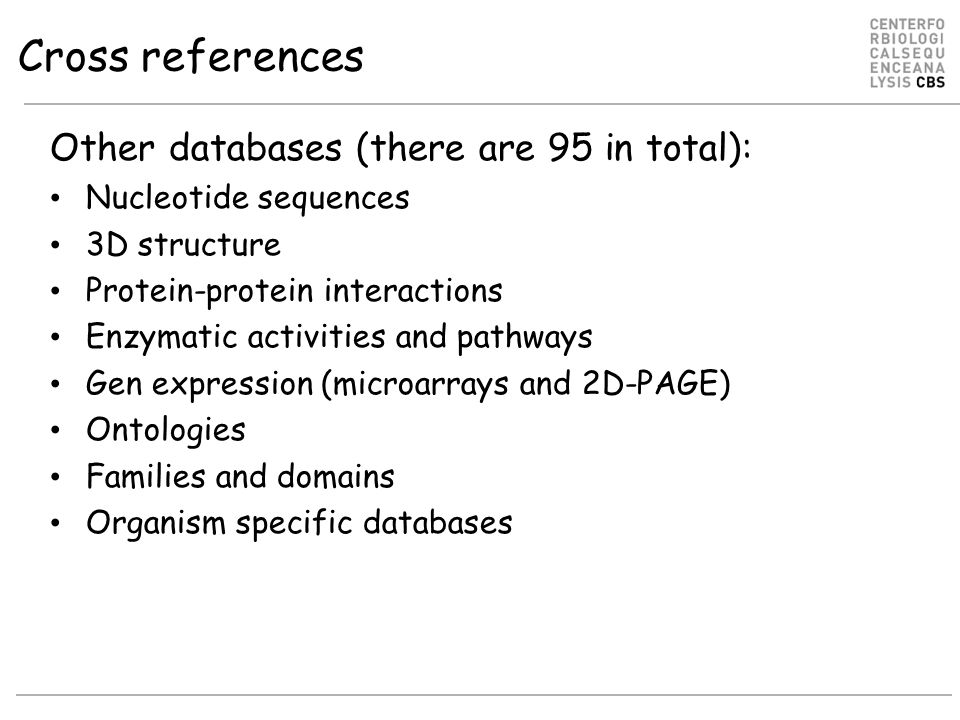Cross references Other databases (there are 95 in total): Nucleotide sequences 3D structure Protein-protein interactions Enzymatic activities and pathways Gen expression (microarrays and 2D-PAGE) Ontologies Families and domains Organism specific databases