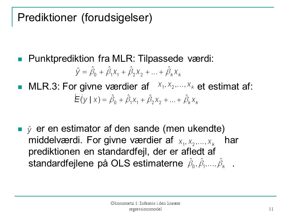 Økonometri 1: Inferens i den lineære regressionsmodel 11 Prediktioner (forudsigelser) Punktprediktion fra MLR: Tilpassede værdi: MLR.3: For givne værdier af et estimat af: er en estimator af den sande (men ukendte) middelværdi.