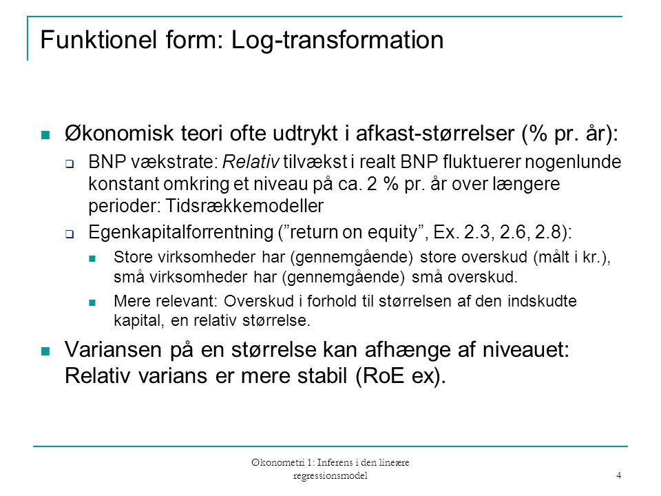 Økonometri 1: Inferens i den lineære regressionsmodel 4 Funktionel form: Log-transformation Økonomisk teori ofte udtrykt i afkast-størrelser (% pr.