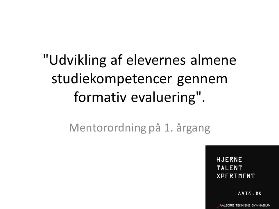 HJERNE TALENT XPERIMENT AATG.DK Udvikling af elevernes almene studiekompetencer gennem formativ evaluering .