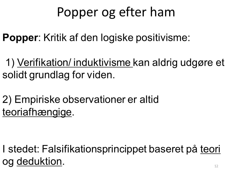 Popper og efter ham Popper: Kritik af den logiske positivisme: 1) Verifikation/ induktivisme kan aldrig udgøre et solidt grundlag for viden.