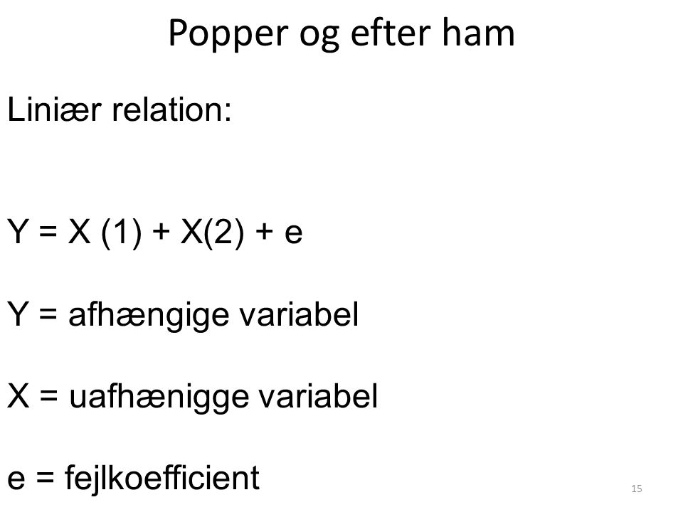 Popper og efter ham Liniær relation: Y = X (1) + X(2) + e Y = afhængige variabel X = uafhænigge variabel e = fejlkoefficient 15