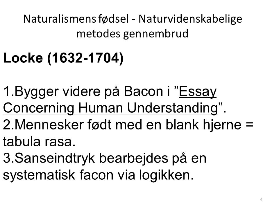Naturalismens fødsel - Naturvidenskabelige metodes gennembrud Locke ( ) 1.Bygger videre på Bacon i Essay Concerning Human Understanding .
