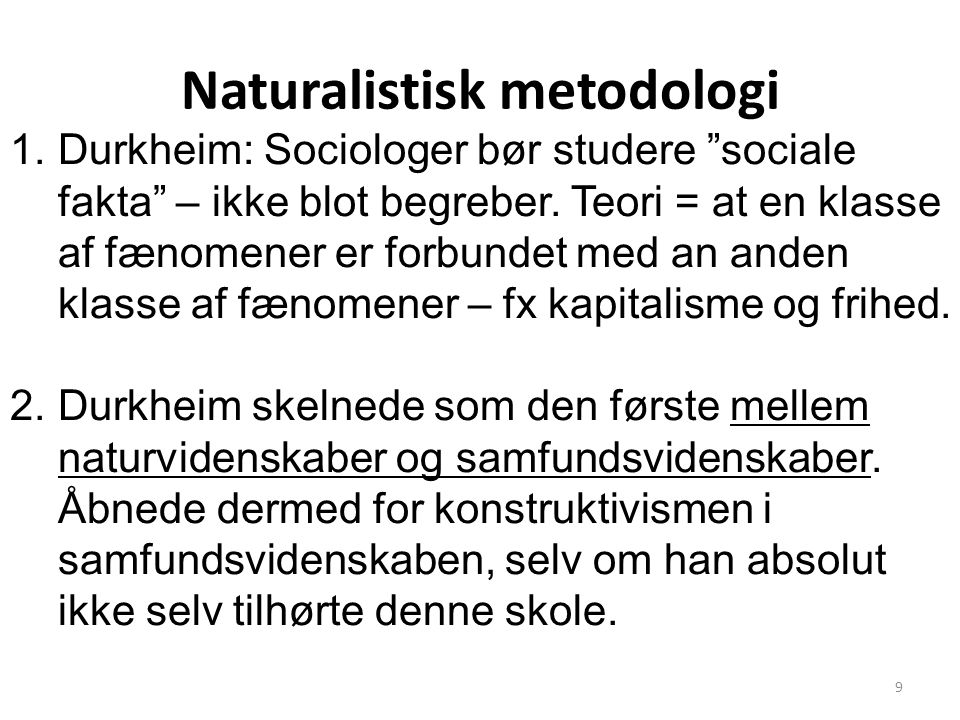 Naturalistisk metodologi 1.Durkheim: Sociologer bør studere sociale fakta – ikke blot begreber.