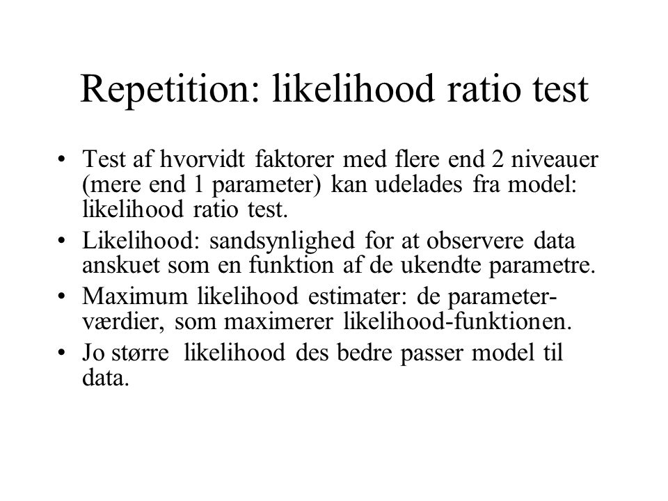 Repetition: likelihood ratio test Test af hvorvidt faktorer med flere end 2 niveauer (mere end 1 parameter) kan udelades fra model: likelihood ratio test.