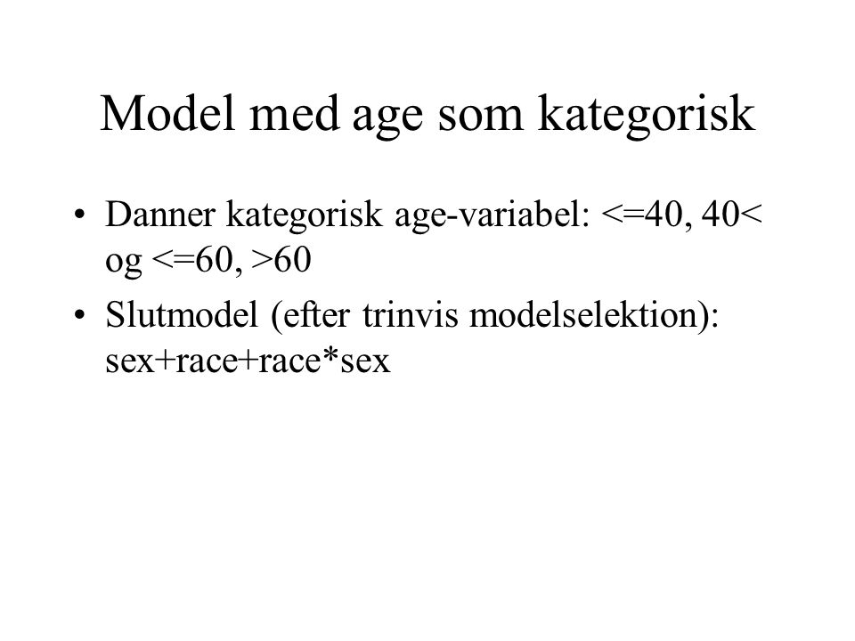 Model med age som kategorisk Danner kategorisk age-variabel: 60 Slutmodel (efter trinvis modelselektion): sex+race+race*sex