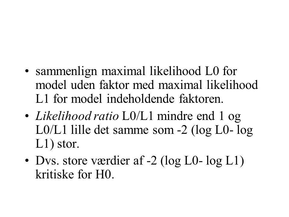 sammenlign maximal likelihood L0 for model uden faktor med maximal likelihood L1 for model indeholdende faktoren.
