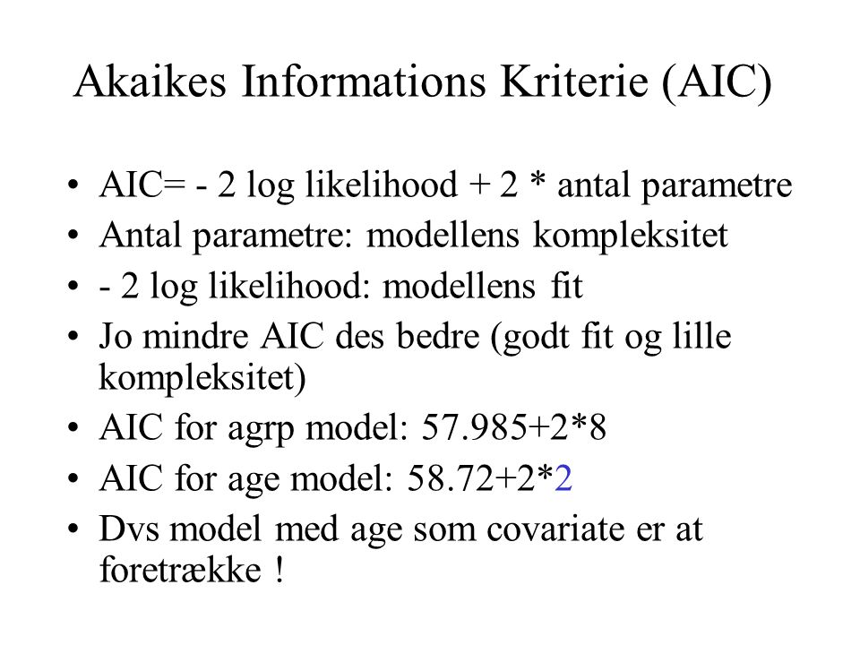 Akaikes Informations Kriterie (AIC) AIC= - 2 log likelihood + 2 * antal parametre Antal parametre: modellens kompleksitet - 2 log likelihood: modellens fit Jo mindre AIC des bedre (godt fit og lille kompleksitet) AIC for agrp model: *8 AIC for age model: *2 Dvs model med age som covariate er at foretrække !