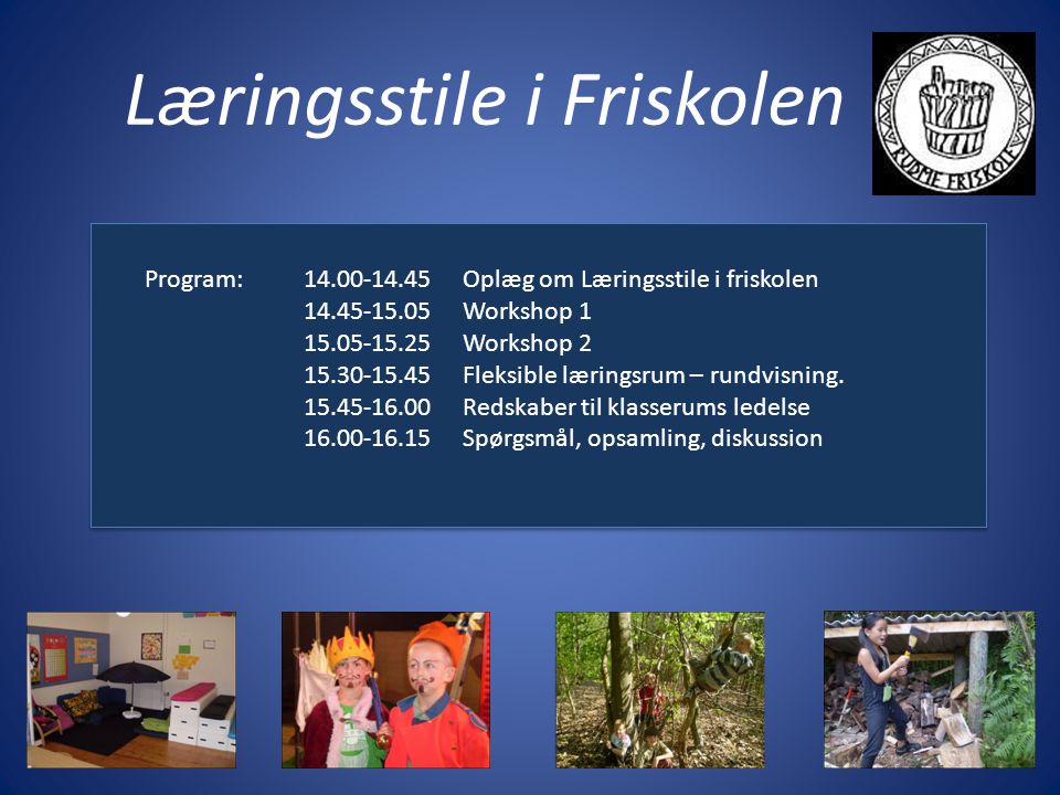 Læringsstile i Friskolen Program: Oplæg om Læringsstile i friskolen Workshop Workshop Fleksible læringsrum – rundvisning.