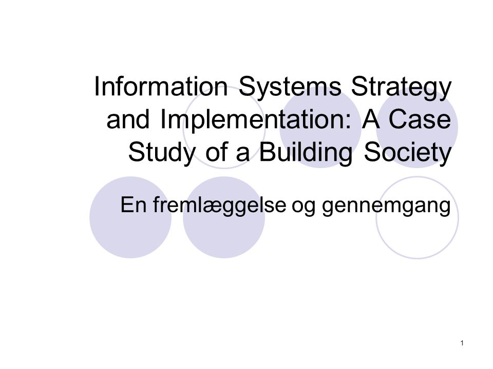 1 Information Systems Strategy and Implementation: A Case Study of a Building Society En fremlæggelse og gennemgang