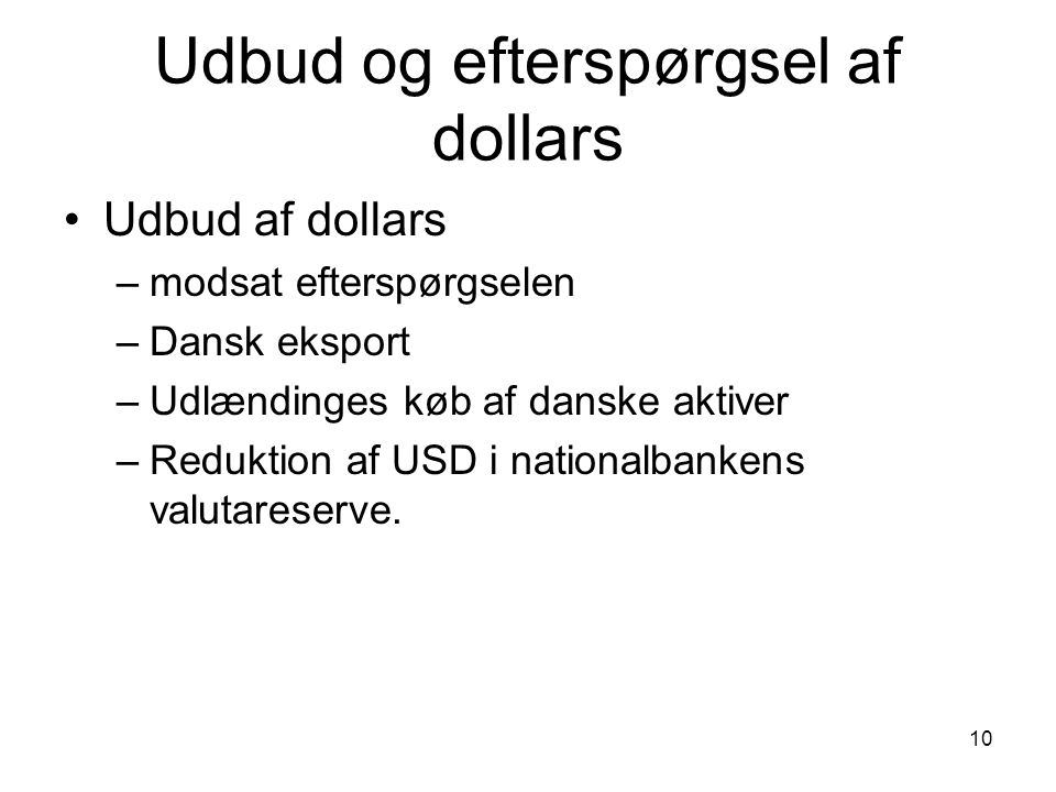 10 Udbud og efterspørgsel af dollars Udbud af dollars –modsat efterspørgselen –Dansk eksport –Udlændinges køb af danske aktiver –Reduktion af USD i nationalbankens valutareserve.