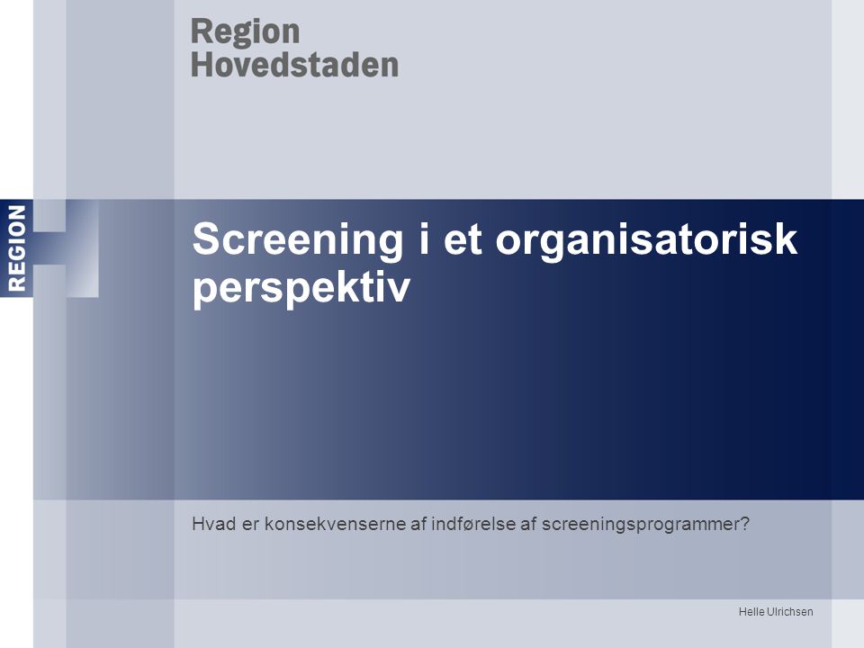 Helle Ulrichsen Screening i et organisatorisk perspektiv Hvad er konsekvenserne af indførelse af screeningsprogrammer