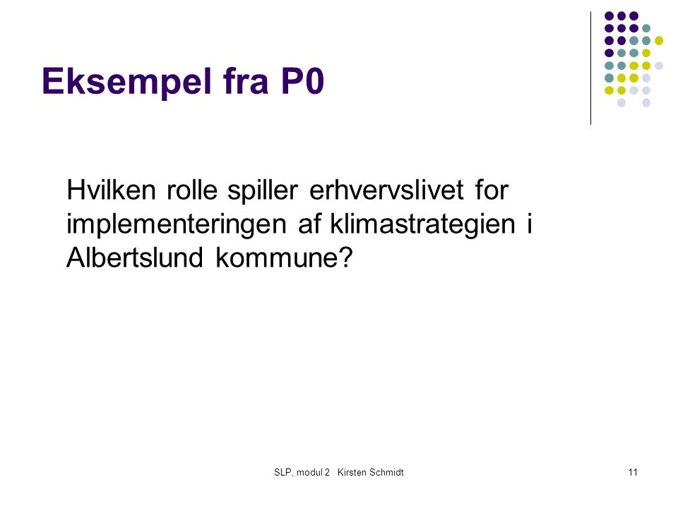 SLP, modul 2 Kirsten Schmidt11 Eksempel fra P0 Hvilken rolle spiller erhvervslivet for implementeringen af klimastrategien i Albertslund kommune