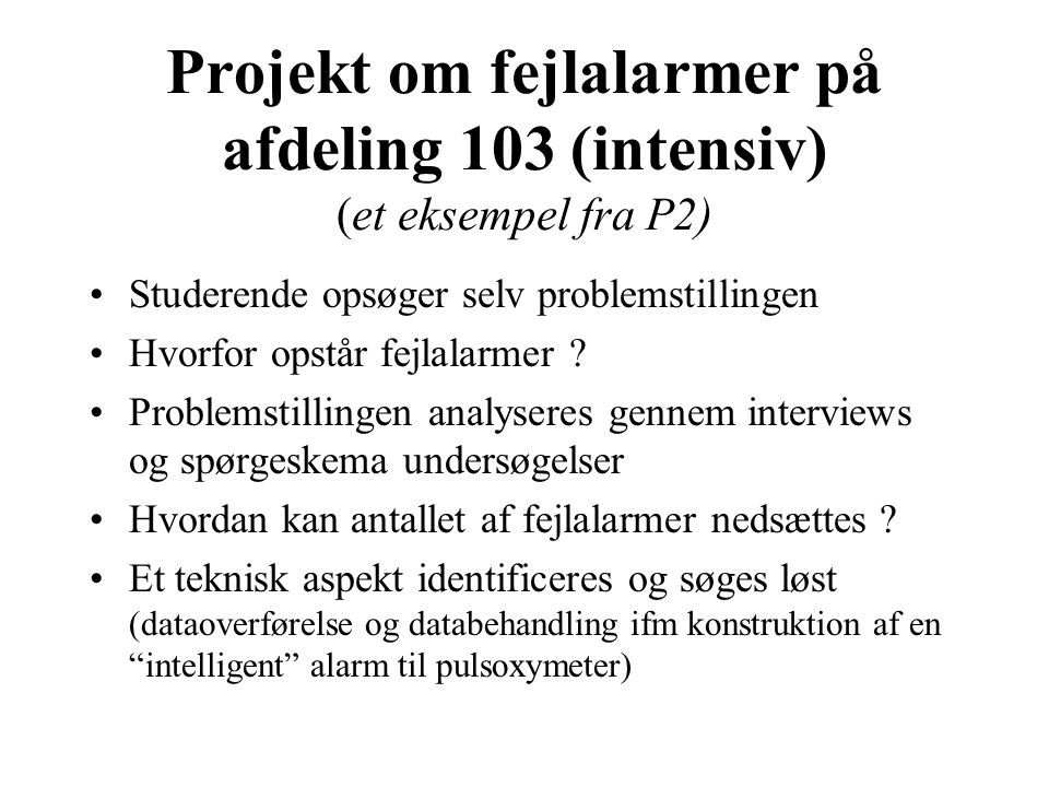Projekt om fejlalarmer på afdeling 103 (intensiv) (et eksempel fra P2) Studerende opsøger selv problemstillingen Hvorfor opstår fejlalarmer .